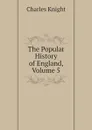 The Popular History of England, Volume 5 - Knight Charles