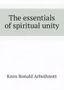 The essentials of spiritual unity - Knox Ronald Arbuthnott