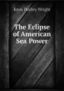 The Eclipse of American Sea Power - Knox Dudley Wright
