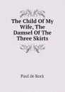 The Child Of My Wife, The Damsel Of The Three Skirts - Paul de Kock