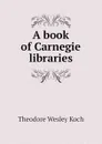 A book of Carnegie libraries - Koch Theodore Wesley