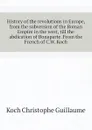 History of the revolutions in Europe, from the subversion of the Roman Empire in the west, till the abdication of Bonaparte. From the French of C.W. Koch - Koch Christophe Guillaume