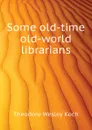 Some old-time old-world librarians - Koch Theodore Wesley