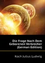 Die Frage Nach Dem Geborenen Verbrecher (German Edition) - Koch Julius Ludwig