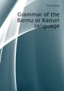 Grammar of the Bornu or Kanuri language - S.W. Koelle