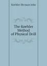 The Koehler Method of Physical Drill - Koehler Herman John