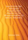 Geschichte Der Koniglich Preussischen Akademie Der Wissenschaften Zu Berlin, Volume 2 - Köhnke Otto