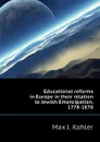 Educational reforms in Europe in their relation to Jewish Emancipation, 1778-1878 - Max J. Kohler