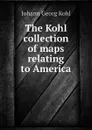 The Kohl collection of maps relating to America - Kohl Johann Georg
