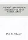 Zeitschrift Der Gesellschaft Fur Erdkunde Zu Berlin (German Edition) - Prof Dr. W. Koner