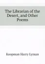 The Librarian of the Desert, and Other Poems - Koopman Harry Lyman