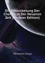 Die Entwickelung Der Chemie in Der Neueren Zeit (German Edition) - Hermann Kopp