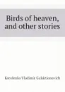 Birds of heaven, and other stories - Korolenko Vladimir Galaktionovich