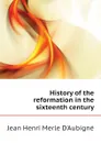 History of the reformation in the sixteenth century - J.H. Merle d'Aubigné
