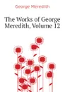 The Works of George Meredith, Volume 12 - George Meredith