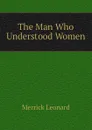 The Man Who Understood Women - Leonard Merrick
