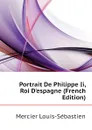 Portrait De Philippe Ii, Roi D.espagne (French Edition) - Mercier Louis-Sébastien