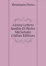 Alcune Lettere Inedite Di Pietro Metastasio (Italian Edition) - Metastasio Pietro