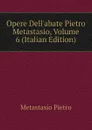 Opere Dell.abate Pietro Metastasio, Volume 6 (Italian Edition) - Metastasio Pietro