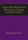 Opere Dell.abate Pietro Metastasio, Volume 8 (Italian Edition) - Metastasio Pietro