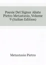 Poesie Del Signor Abate Pietro Metastasio, Volume 9 (Italian Edition) - Metastasio Pietro