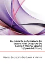 Memoria De La Secretaria De Estado Y Del Despacho De Guerra Y Marina, Volume 1 (Spanish Edition) - Mexico Secretaría De Guerra Y Marina