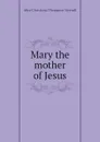 Mary the mother of Jesus - Meynell Alice Christiana