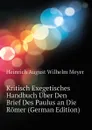 Kritisch Exegetisches Handbuch Uber Den Brief Des Paulus an Die Romer (German Edition) - Heinrich August Wilhelm Meyer