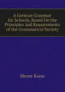 A German Grammar for Schools, Based On the Principles and Requirements of the Grammatical Society - Meyer Kuno