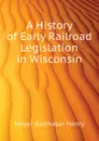 A History of Early Railroad Legislation in Wisconsin - Meyer Balthasar Henry