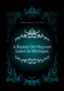 A Report On Migrant Labor In Michigan - Michigan Legislative Service Bureau