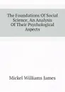 The Foundations Of Social Science, An Analysis Of Their Psychological Aspects - Mickel Williams James