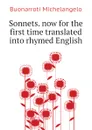 Sonnets. now for the first time translated into rhymed English - Buonarroti Michelangelo