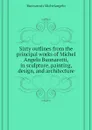 Sixty outlines from the principal works of Michel Angelo Buonarotti, in sculpture, painting, design, and architecture - Buonarroti Michelangelo