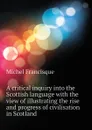 A critical inquiry into the Scottish language with the view of illustrating the rise and progress of civilisation in Scotland - Michel Francisque