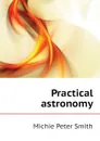 Practical astronomy - Michie Peter Smith