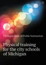 Physical training for the city schools of Michigan - Michigan Dept. of Public Instruction