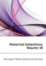 Historical Collections, Volume 38 - Michigan State Historical Society