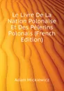 Le Livre De La Nation Polonaise Et Des Pelerins Polonais (French Edition) - Adam Mickiewicz