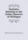 Statistics Relating to the Saline Interests of Michigan - Michigan State Salt Inspector