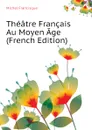 Theatre Francais Au Moyen Age (French Edition) - Michel Francisque