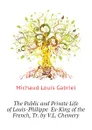 The Public and Private Life of Louis-Philippe  Ex-King of the French, Tr. by V.L. Chemery - Michaud Louis Gabriel