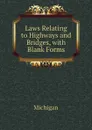 Laws Relating to Highways and Bridges, with Blank Forms - Michigan