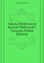 Adama Mickiewicza Konrad Wallenrod I Grazyna (Polish Edition) - Adam Mickiewicz