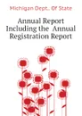 Annual Report  Including the  Annual Registration Report - Michigan Dept.. Of State, Michigan State Board Of Health, Michigan Communicable Disease And Vital