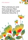 The Literature and the Literary Men of Great Britain and Ireland, Volume 2 - Mills Abraham