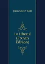 La Liberte (French Edition) - John Stuart Mill