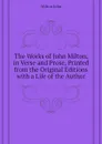 The Works of John Milton, in Verse and Prose, Printed from the Original Editions with a Life of the Author - Milton John