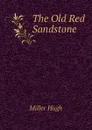 The Old Red Sandstone - Hugh Miller