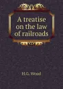 A treatise on the law of railroads - H.G. Wood